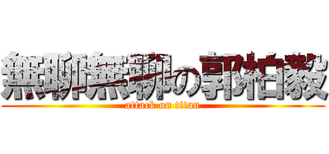 無聊無聊の郭柏毅 (attack on titan)