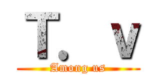 Ｔ．ｖ (Among us)