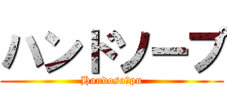 ハンドソープ (Handosoーpu)