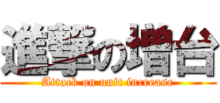 進撃の増台 (Attack on unit increase)