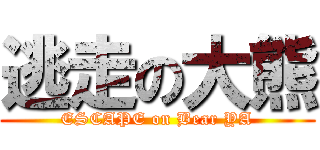 逃走の大熊 (ESCAPE on Bear YA)