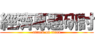 經濟專題研討 (attack on titan)