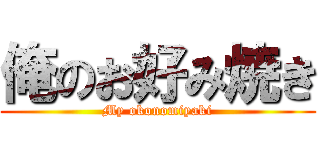 俺のお好み焼き (My okonomiyaki)