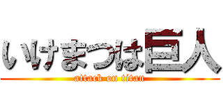 いけまつは巨人 (attack on titan)