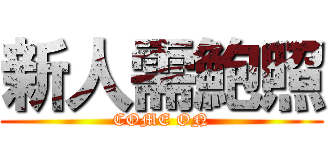 新人需鮑照 (COME ON)