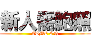 新人需鮑照 (COME ON)