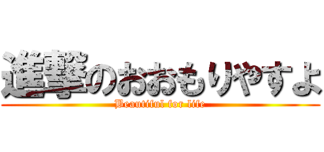 進撃のおおもりやすよ (Beautiful for life)