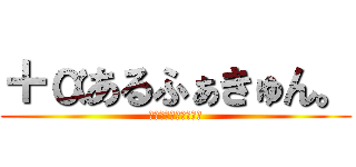 ＋αあるふぁきゅん。 (＋αあるふぁきゅん。)