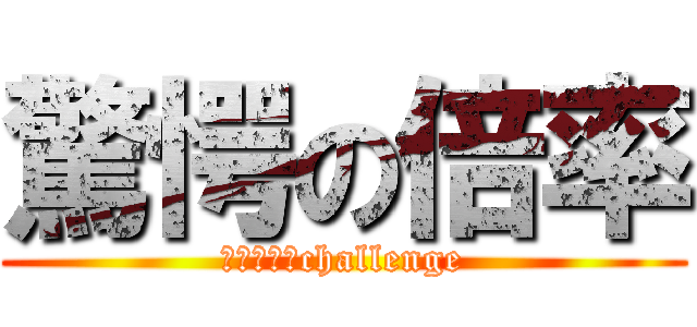 驚愕の倍率 (２０Ｐｔ　challenge)