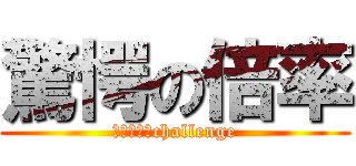 驚愕の倍率 (２０Ｐｔ　challenge)