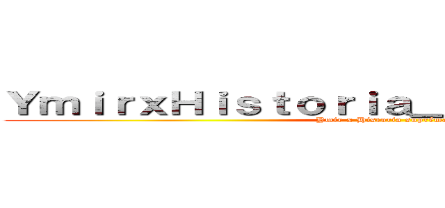 ＹｍｉｒｘＨｉｓｔｏｒｉａ＿ｓｕｐｒｅｍａｔｉｅ (Ymir x Historia suprématie)