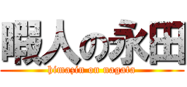 暇人の永田 (himazin on nagata)