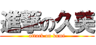 進撃の久美 (attack on kumi)