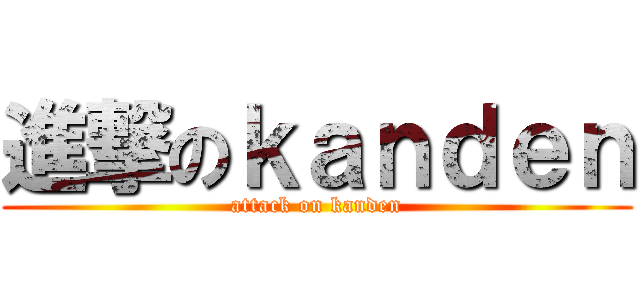 進撃のｋａｎｄｅｎ (attack on kanden)