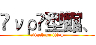 ℳνρ❦型館、 (attack on titan)