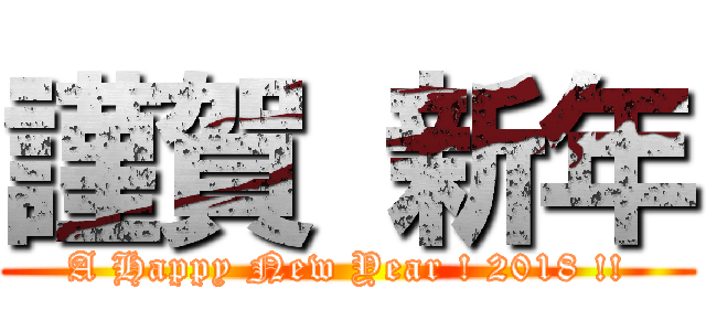謹賀 新年 (A Happy New Year ! 2018 !!)