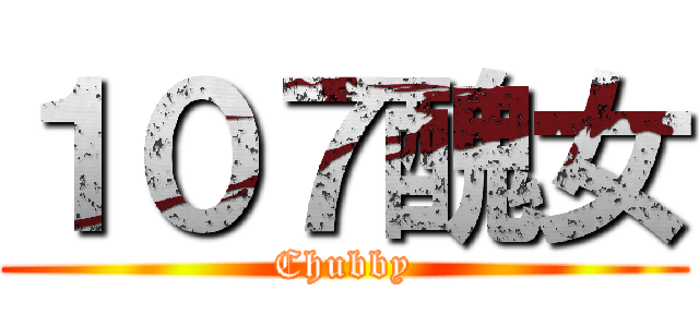 １０７醜女 (Chubby)