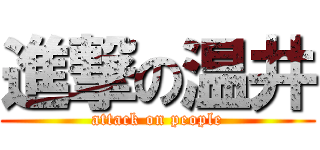 進撃の温井 (attack on people)