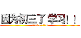 因为初三了 学习！！ (attack on titan)