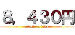 ８，４３０円 (attack on titan)