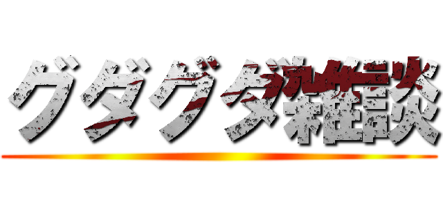 グダグダ雑談 ()