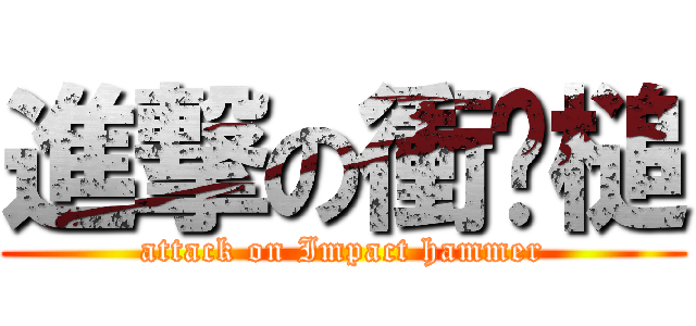 進撃の衝擊槌 (attack on Impact hammer)