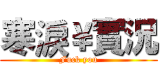 寒淚￥實況 (Fuck you)