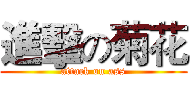 進擊の菊花 (attack on ass)