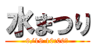 水まつり (9/19 10:00〜)