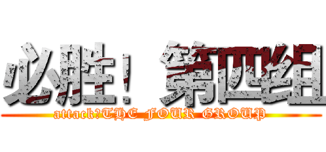 必胜！第四组 (attack！THE FOUR GROUP)