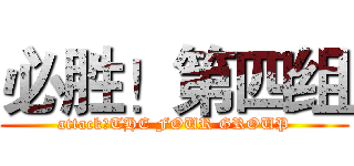 必胜！第四组 (attack！THE FOUR GROUP)