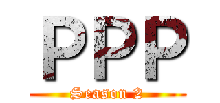 ＰＰＰ (Season 2)