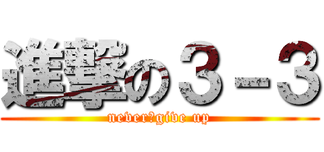 進撃の３－３ (never　give up)