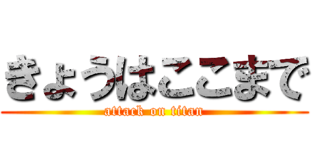 きょうはここまで (attack on titan)