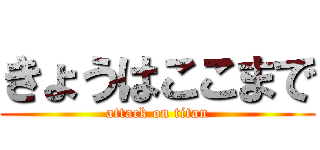 きょうはここまで (attack on titan)