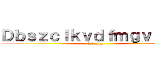 Ｄｂｓｚｃｌｋｖｄｆｍｇｖｒｏｔｉ (Kimetu2)