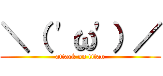 ＼（ \'ω\'）／ (attack on titan)