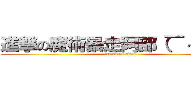 進撃の魔術暴走阿部（￣～￣；） (attack on titan)