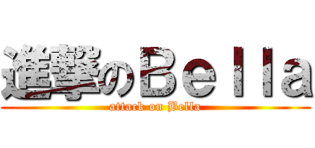 進撃のＢｅｌｌａ (attack on Bella)