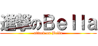 進撃のＢｅｌｌａ (attack on Bella)