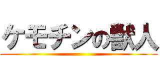 ケモチンの獣人 ()