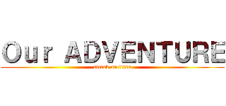 Ｏｕｒ ＡＤＶＥＮＴＵＲＥ (attack on titan)