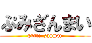 ぷみざんまい (pumi  zanmai)