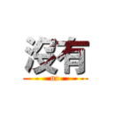 沒有 (no)