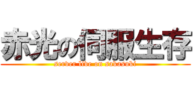 赤光の伺服生存 (server live on sakasuki)