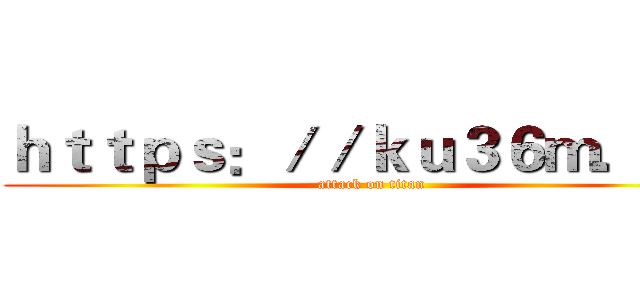 ｈｔｔｐｓ：／／ｋｕ３６ｍ．ｃｎ (attack on titan)