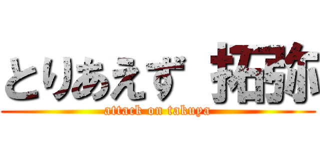 とりあえず 拓弥 (attack on takuya)