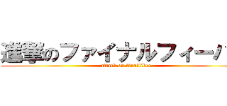 進撃のファイナルフィーバー (attack on finalfiber)