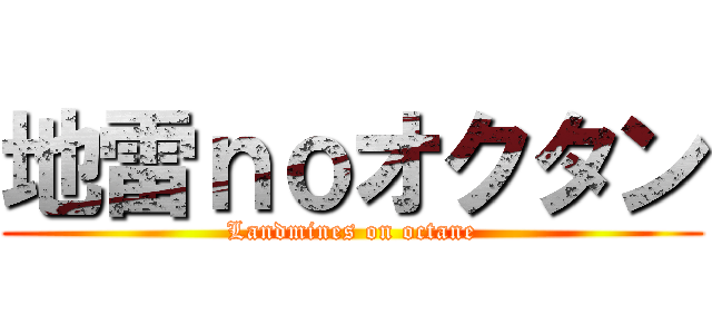 地雷ｎｏオクタン (Landmines on octane)