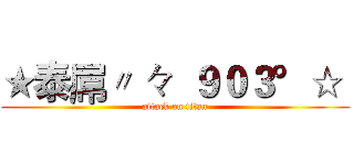 ★泰屌〃 々  ９０３°☆  (attack on titan)